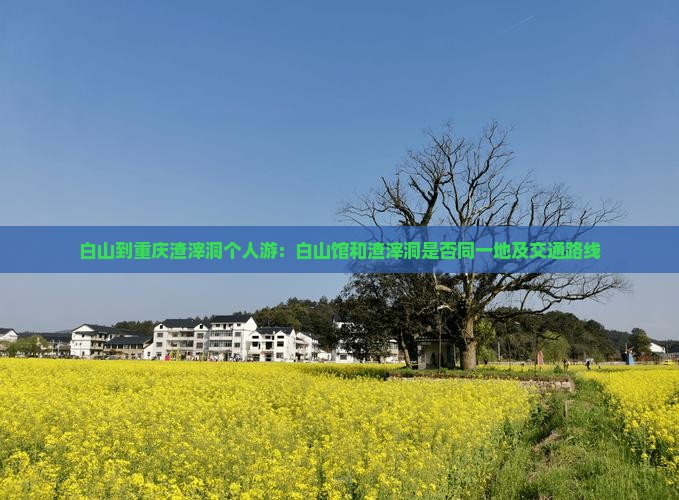 白山到重庆渣滓洞个人游：白山馆和渣滓洞是否同一地及交通路线