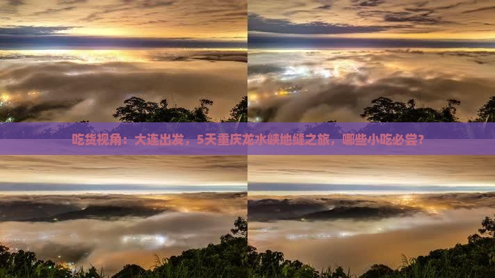 吃货视角：大连出发，5天重庆龙水峡地缝之旅，哪些小吃必尝？
