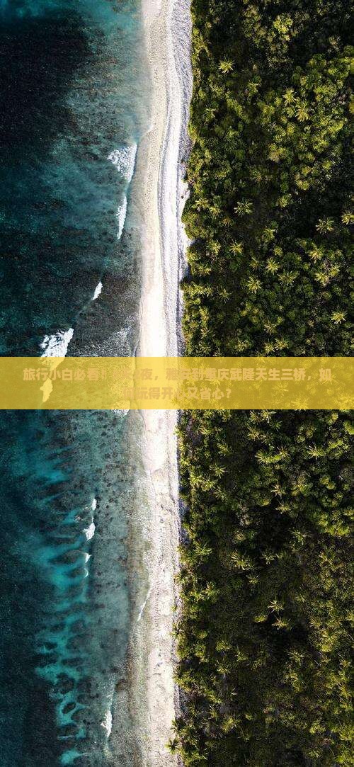 旅行小白必看！3天2夜，雅安到重庆武隆天生三桥，如何玩得开心又省心？