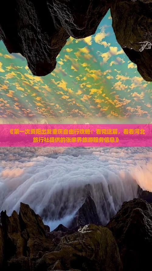 《第一次资阳出发重庆自由行攻略：看完这篇，看看河北旅行社提供的张家界旅游服务信息》