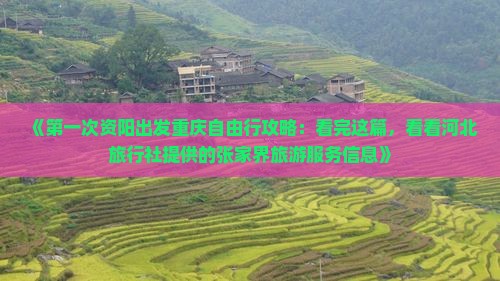 《第一次资阳出发重庆自由行攻略：看完这篇，看看河北旅行社提供的张家界旅游服务信息》