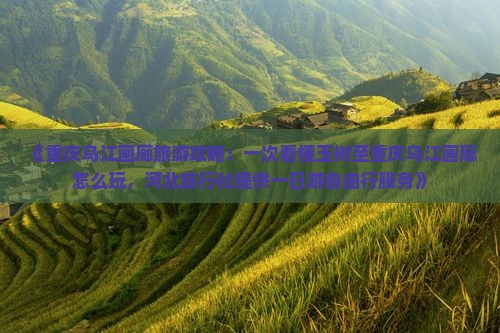 《重庆乌江画廊旅游攻略：一次看懂玉树至重庆乌江画廊怎么玩，河北旅行社提供一日游自由行服务》