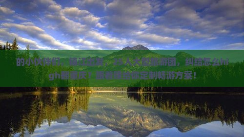 的小伙伴们，镇江出发，25人大型旅游团，纠结怎么high翻重庆？跟着赚给你定制畅游方案！