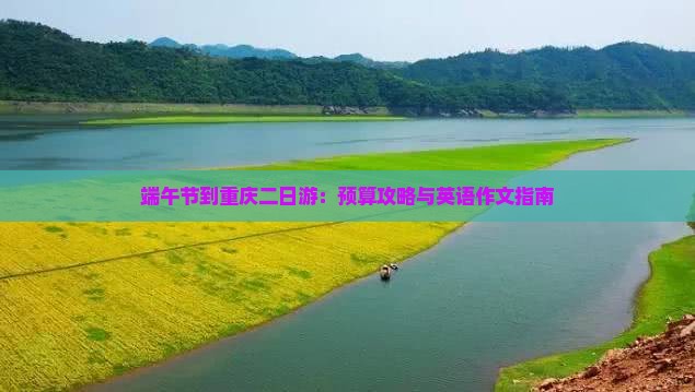 端午节到重庆二日游：预算攻略与英语作文指南