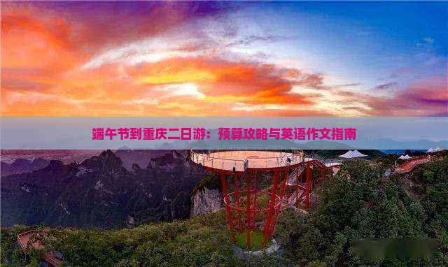 端午节到重庆二日游：预算攻略与英语作文指南