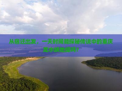 从宿迁出发，一天时间能探秘传说中的重庆龙水峡地缝吗？