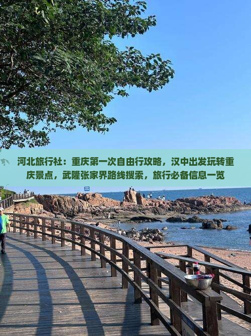 河北旅行社：重庆第一次自由行攻略，汉中出发玩转重庆景点，武隆张家界路线搜索，旅行必备信息一览