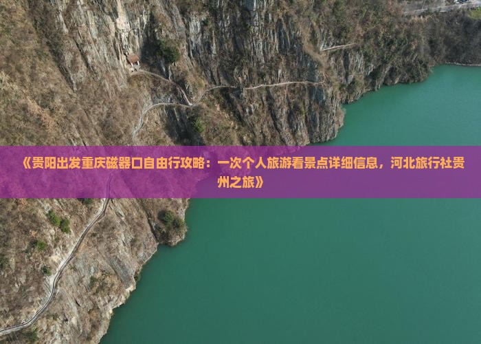 《贵阳出发重庆磁器口自由行攻略：一次个人旅游看景点详细信息，河北旅行社贵州之旅》