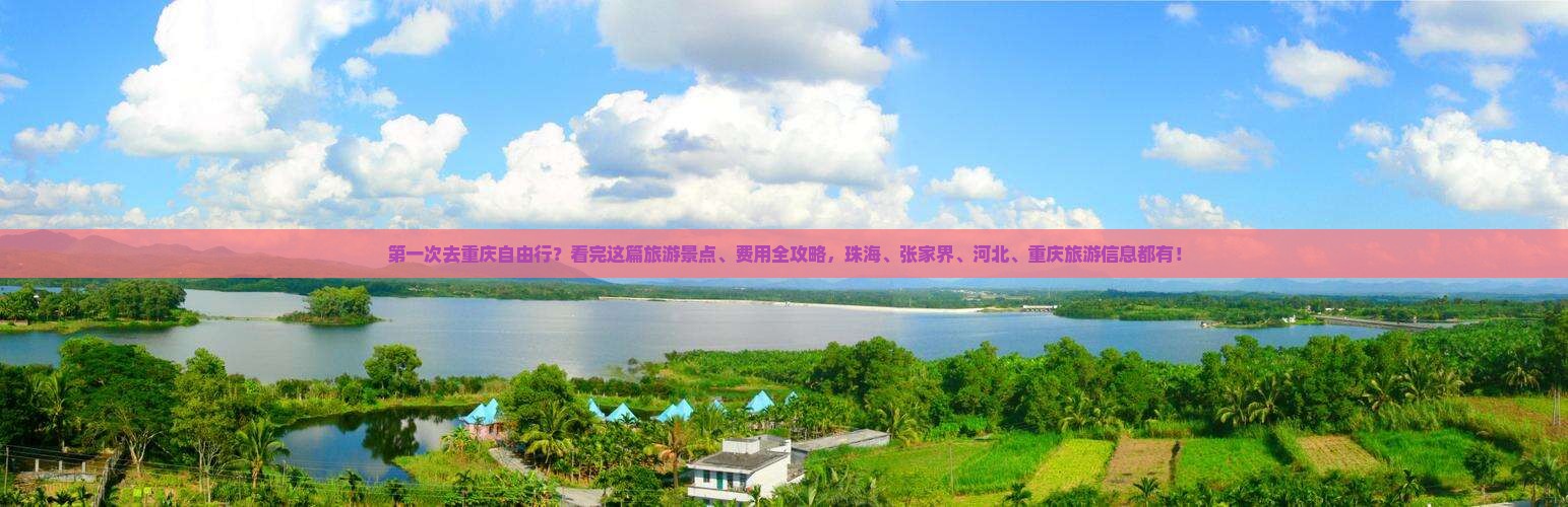 第一次去重庆自由行？看完这篇旅游景点、费用全攻略，珠海、张家界、河北、重庆旅游信息都有！