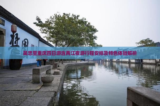 吴忠至重庆四日游含两江夜游行程安排及特色体验解析
