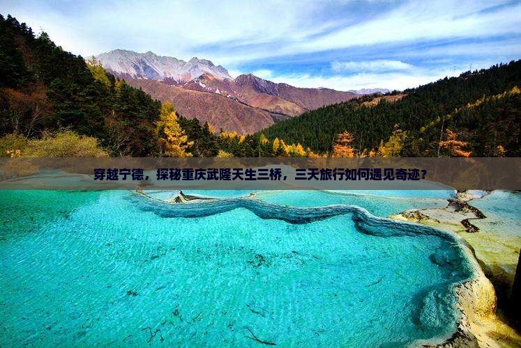 穿越宁德，探秘重庆武隆天生三桥，三天旅行如何遇见奇迹？