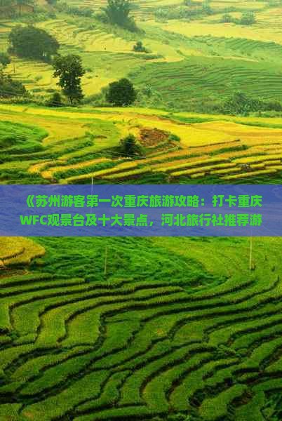 《苏州游客第一次重庆旅游攻略：打卡重庆WFC观景台及十大景点，河北旅行社推荐游玩路线》