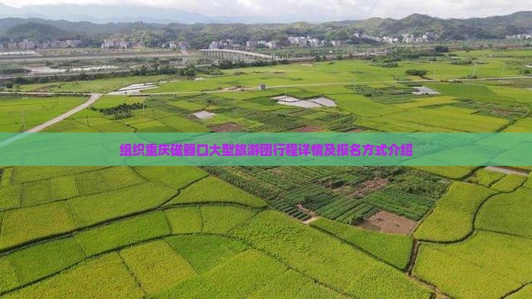 组织重庆磁器口大型旅游团行程详情及报名方式介绍