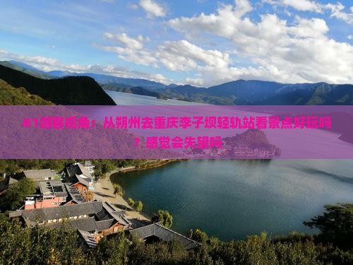 #1游客视角：从朔州去重庆李子坝轻轨站看景点好玩吗？感觉会失望吗