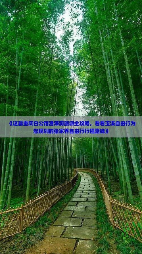 《这篇重庆白公馆渣滓洞旅游全攻略，看看玉溪自由行为您规划的张家界自由行行程路线》