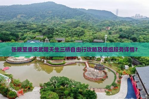 张掖至重庆武隆天生三桥自由行攻略及团组服务详情？