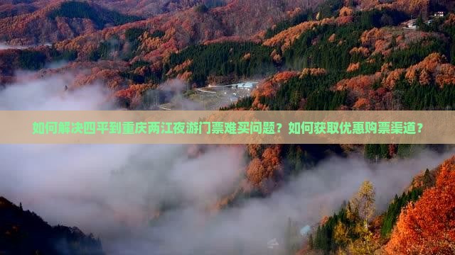 如何解决四平到重庆两江夜游门票难买问题？如何获取优惠购票渠道？