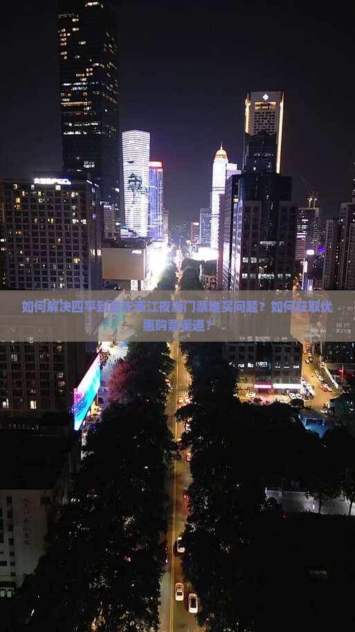 如何解决四平到重庆两江夜游门票难买问题？如何获取优惠购票渠道？