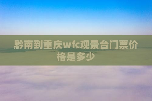 黔南到重庆wfc观景台门票价格是多少