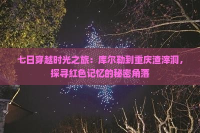 七日穿越时光之旅：库尔勒到重庆渣滓洞，探寻红色记忆的秘密角落