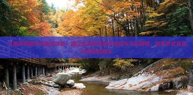 《重庆武隆天坑地缝攻略：通辽出发探寻龙水地缝与天坑秘境，张家界式自由行游玩指南》