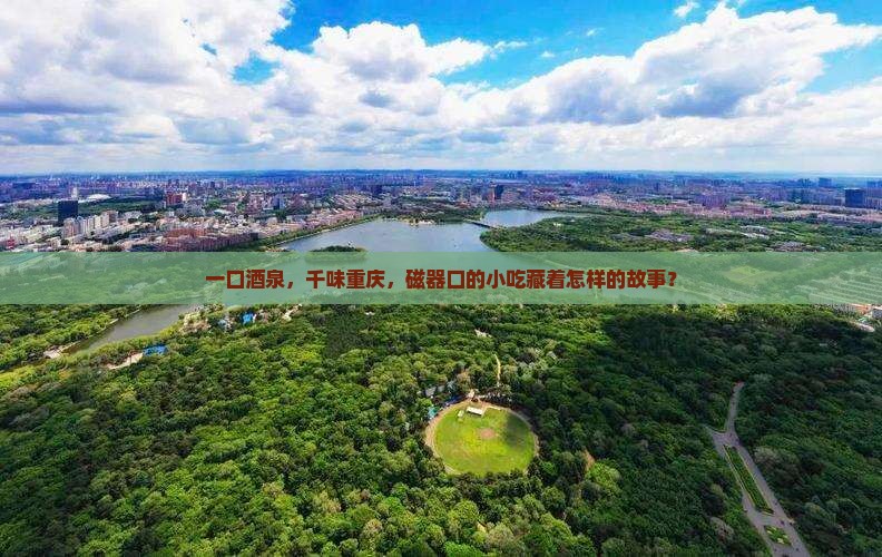 一口酒泉，千味重庆，磁器口的小吃藏着怎样的故事？