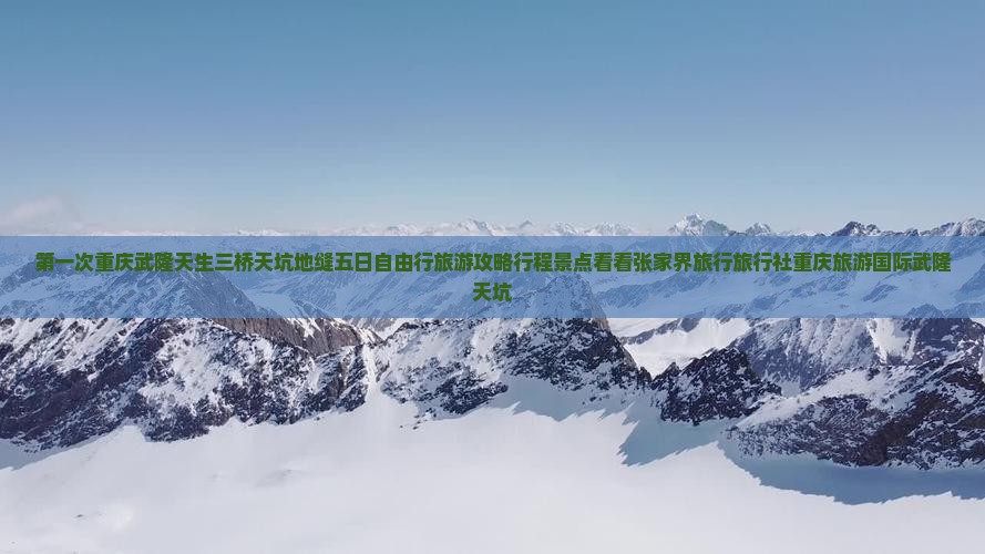 第一次重庆武隆天生三桥天坑地缝五日自由行旅游攻略行程景点看看张家界旅行旅行社重庆旅游国际武隆天坑