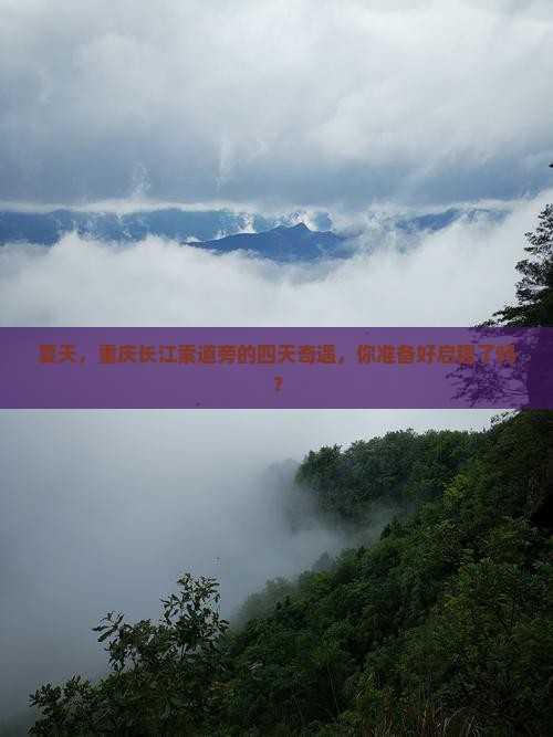 夏天，重庆长江索道旁的四天奇遇，你准备好启程了吗？
