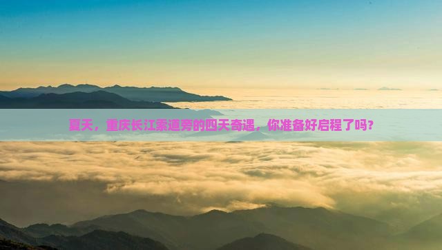 夏天，重庆长江索道旁的四天奇遇，你准备好启程了吗？