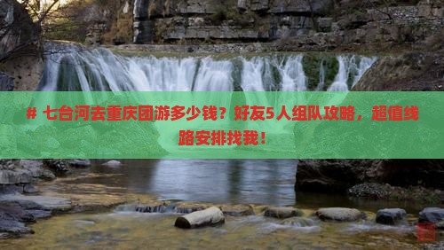 # 七台河去重庆团游多少钱？好友5人组队攻略，超值线路安排找我！