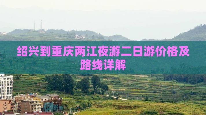 绍兴到重庆两江夜游二日游价格及路线详解