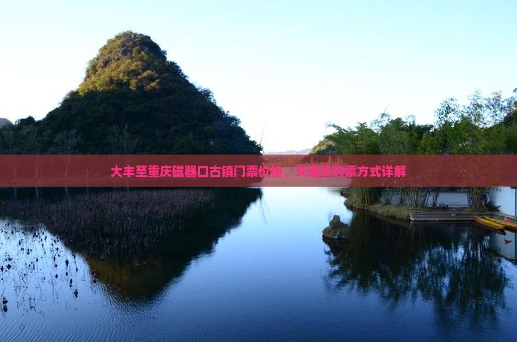 大丰至重庆磁器口古镇门票价格、交通及购票方式详解