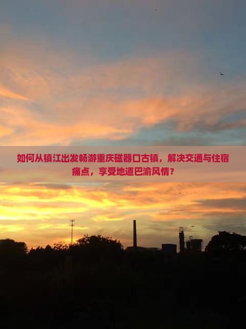 如何从镇江出发畅游重庆磁器口古镇，解决交通与住宿痛点，享受地道巴渝风情？