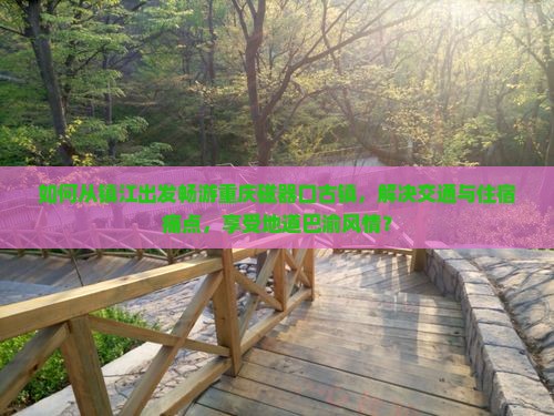 如何从镇江出发畅游重庆磁器口古镇，解决交通与住宿痛点，享受地道巴渝风情？