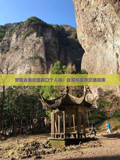 安阳去重庆磁器口个人游：自驾与高铁交通指南