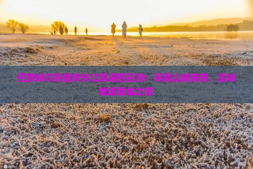 巴彦倬尔到重庆长江索道四日游：探索山城美景，品味地道美食之旅