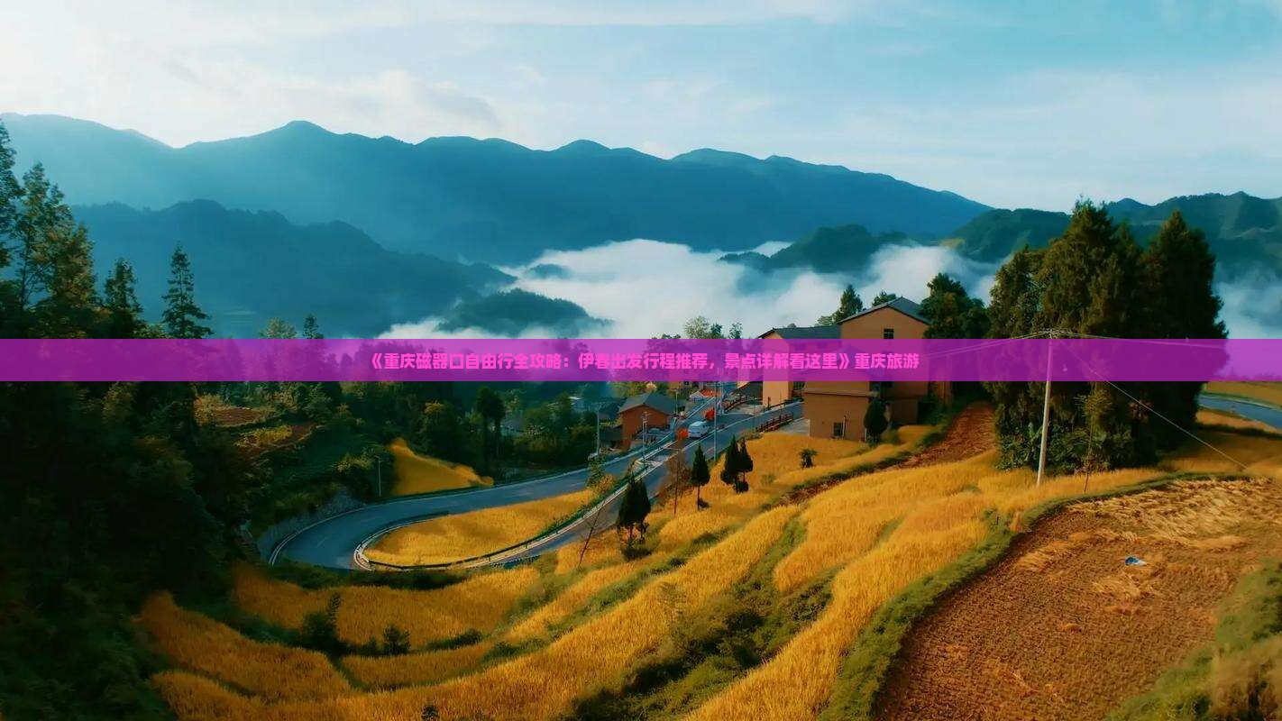 《重庆磁器口自由行全攻略：伊春出发行程推荐，景点详解看这里》重庆旅游