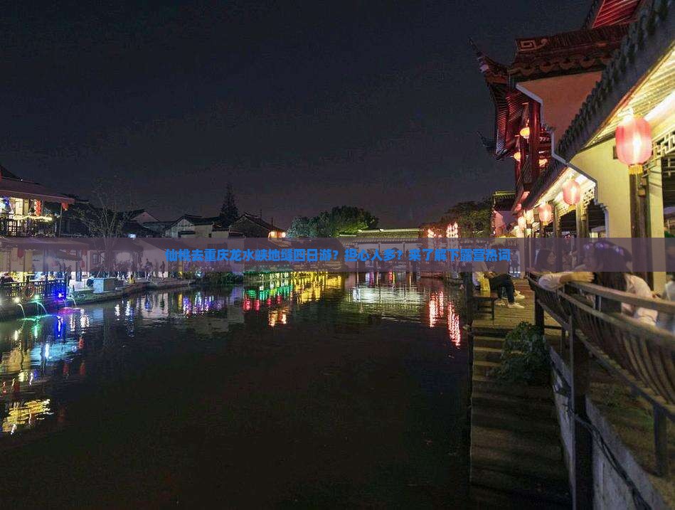 仙桃去重庆龙水峡地缝四日游？担心人多？来了解下露营热词