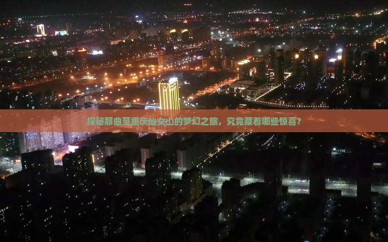 探秘那曲至重庆仙女山的梦幻之旅，究竟藏着哪些惊喜？