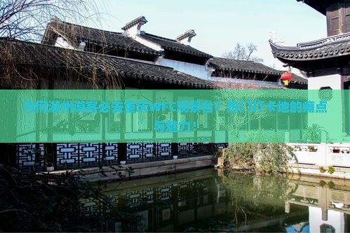 为何湖州游客必去重庆WFC观景台？热门打卡地的痛点与魅力！