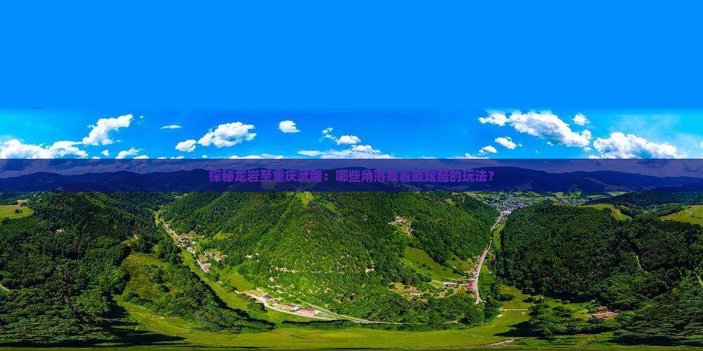 探秘龙岩至重庆武隆：哪些角落藏着最炫酷的玩法？