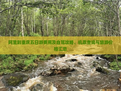 阿里到重庆五日游费用及自驾攻略、机票查询与旅游价格汇总