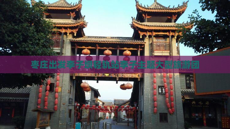 枣庄出发李子坝轻轨站李子主题大型旅游团