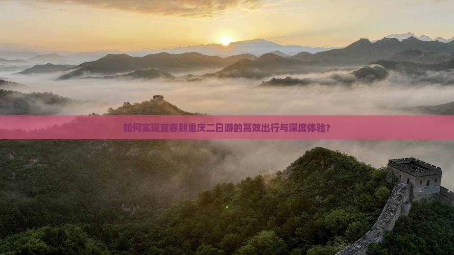如何实现宜春到重庆二日游的高效出行与深度体验？