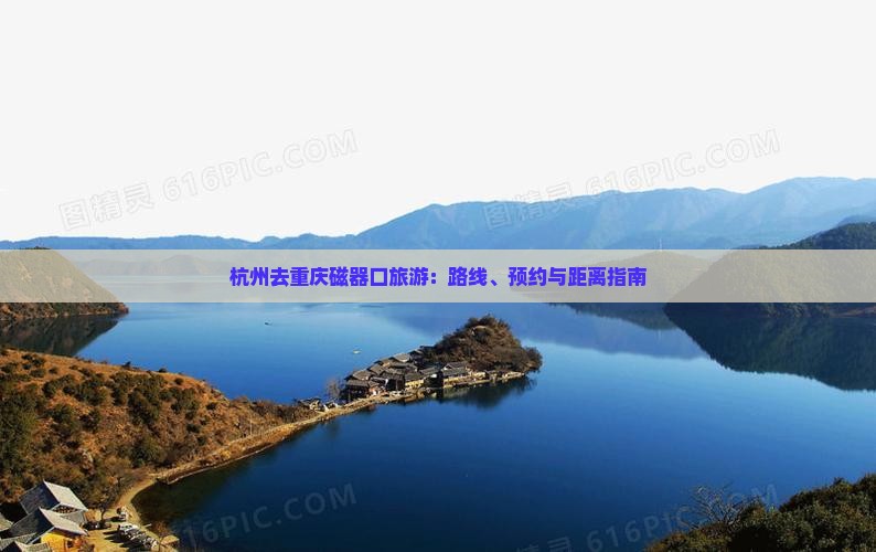 杭州去重庆磁器口旅游：路线、预约与距离指南