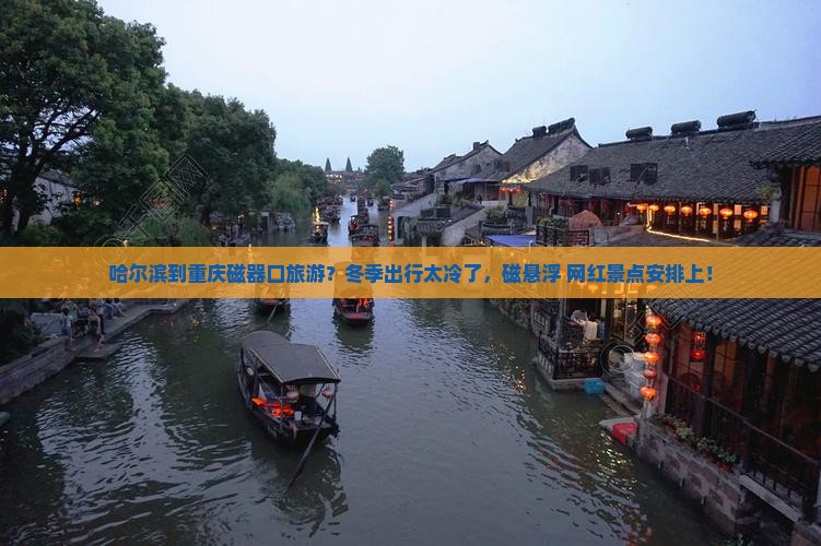 哈尔滨到重庆磁器口旅游？冬季出行太冷了，磁悬浮+网红景点安排上！