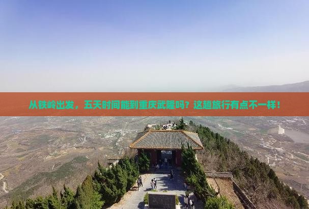 从铁岭出发，五天时间能到重庆武隆吗？这趟旅行有点不一样！