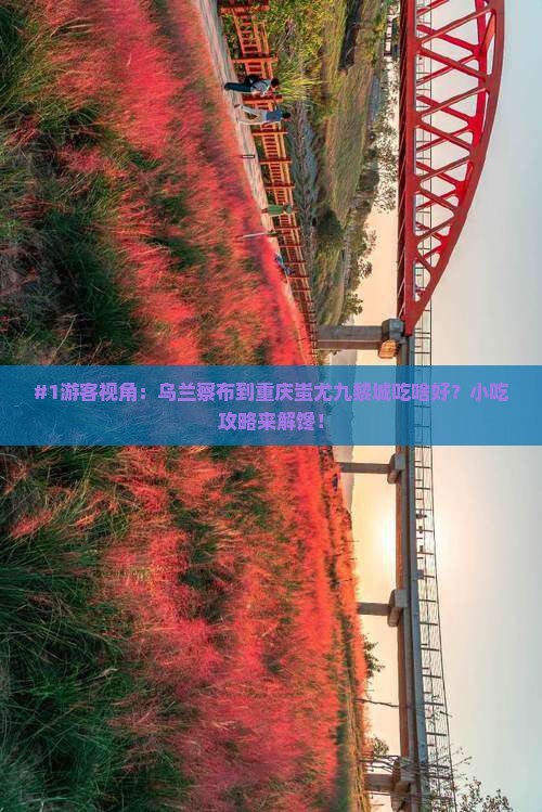 #1游客视角：乌兰察布到重庆蚩尤九黎城吃啥好？小吃攻略来解馋！
