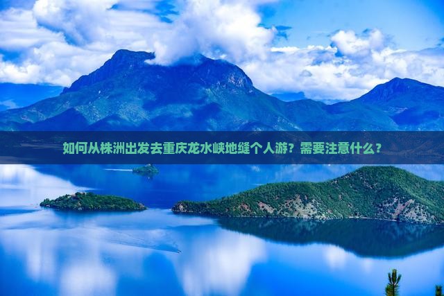 如何从株洲出发去重庆龙水峡地缝个人游？需要注意什么？