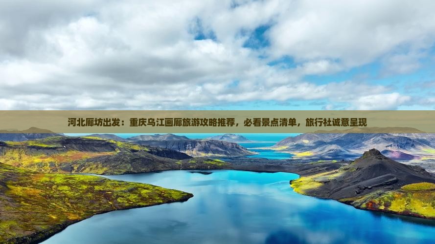河北廊坊出发：重庆乌江画廊旅游攻略推荐，必看景点清单，旅行社诚意呈现